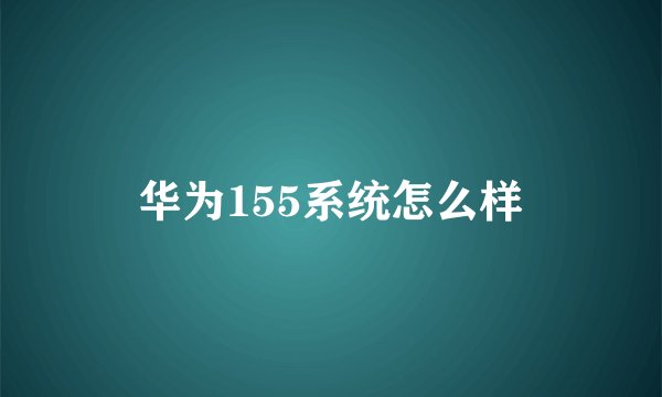 华为155系统怎么样