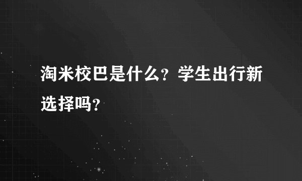 淘米校巴是什么？学生出行新选择吗？
