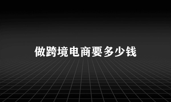 做跨境电商要多少钱