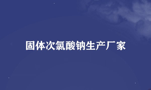 固体次氯酸钠生产厂家