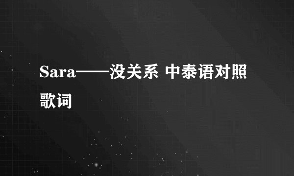 Sara——没关系 中泰语对照歌词