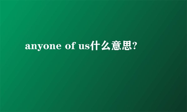 anyone of us什么意思?