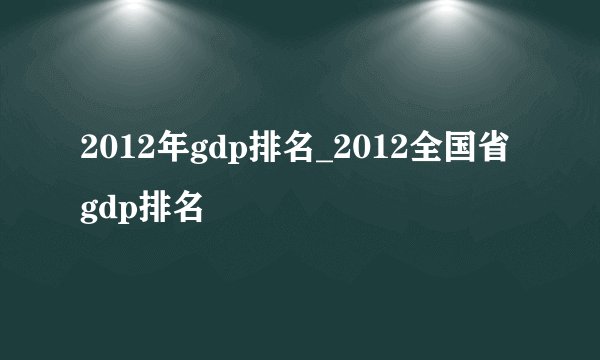 2012年gdp排名_2012全国省gdp排名