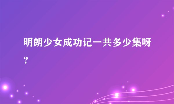 明朗少女成功记一共多少集呀？