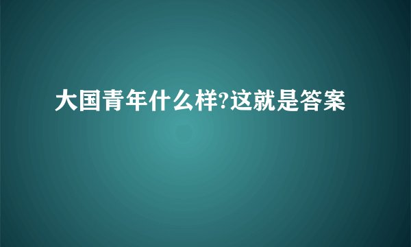大国青年什么样?这就是答案