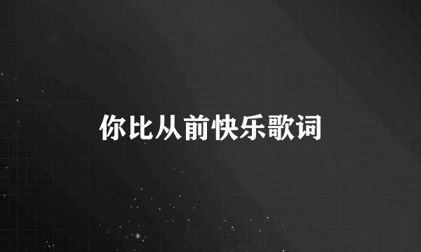 你比从前快乐歌词