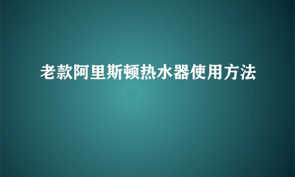 老款阿里斯顿热水器使用方法