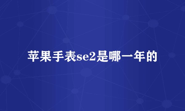苹果手表se2是哪一年的