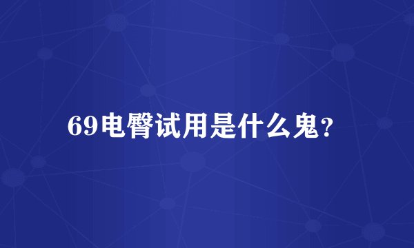 69电臀试用是什么鬼？