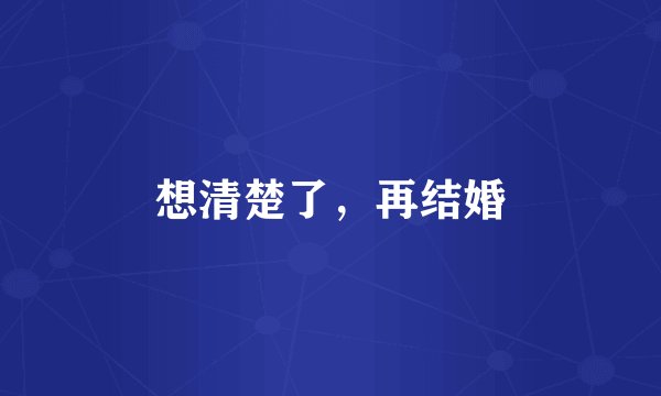 想清楚了，再结婚