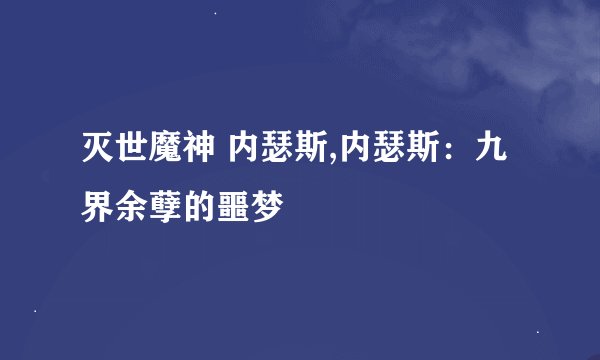 灭世魔神 内瑟斯,内瑟斯：九界余孽的噩梦