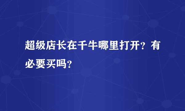 超级店长在千牛哪里打开？有必要买吗？