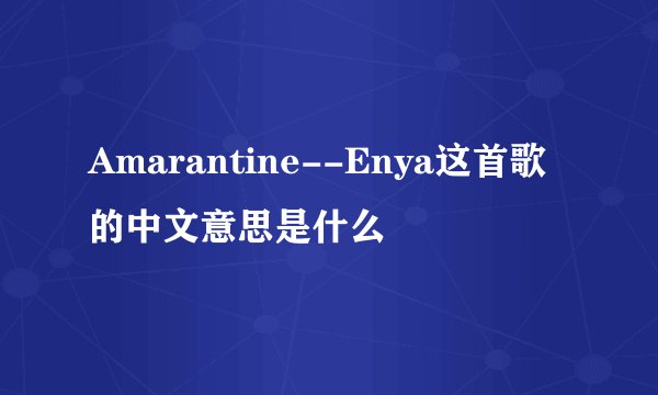Amarantine--Enya这首歌的中文意思是什么