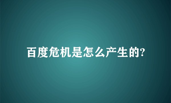 百度危机是怎么产生的?