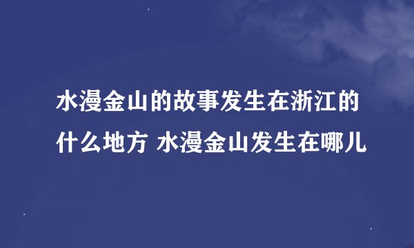 水漫金山的故事发生在浙江的什么地方 水漫金山发生在哪儿