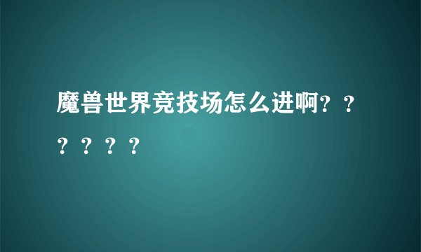 魔兽世界竞技场怎么进啊？？？？？？