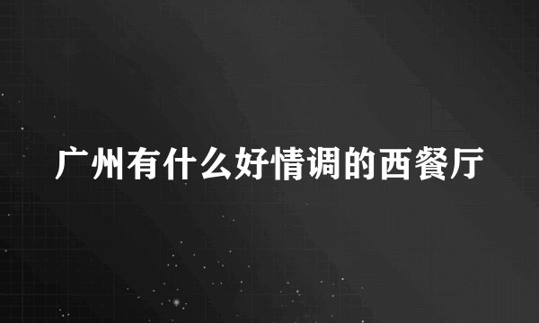 广州有什么好情调的西餐厅