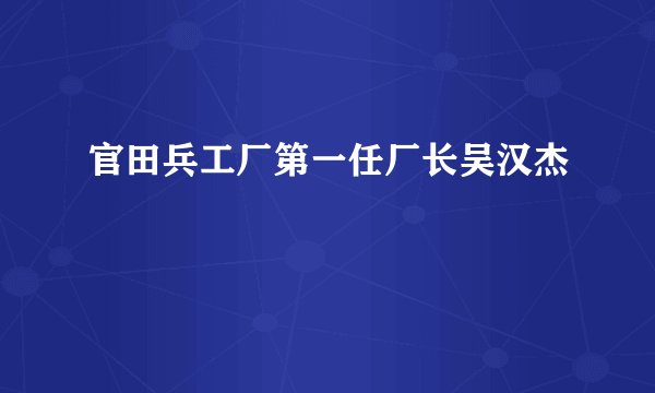 官田兵工厂第一任厂长吴汉杰