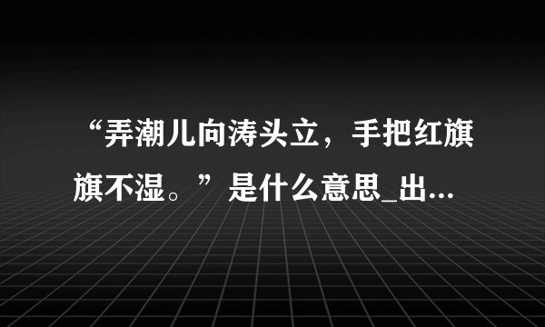 “弄潮儿向涛头立，手把红旗旗不湿。”是什么意思_出处及原文翻译