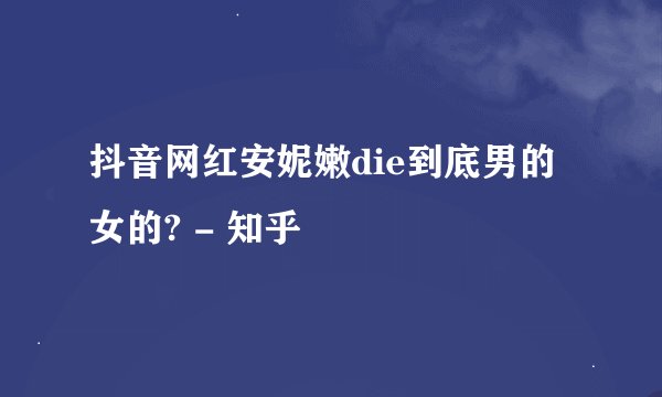 抖音网红安妮嫩die到底男的女的? - 知乎