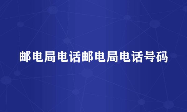 邮电局电话邮电局电话号码