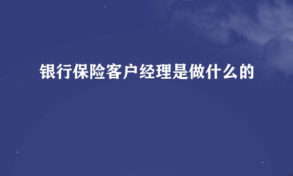 银行保险客户经理是做什么的
