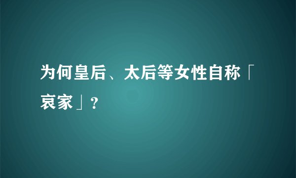 为何皇后、太后等女性自称「哀家」?