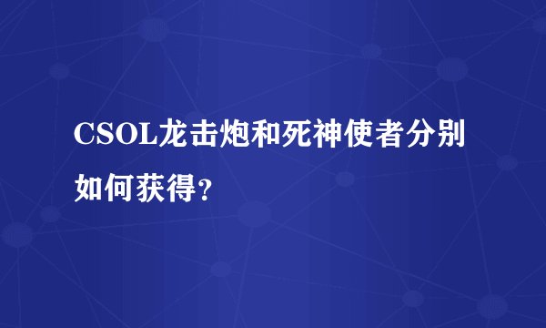 CSOL龙击炮和死神使者分别如何获得?