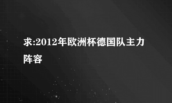 求:2012年欧洲杯德国队主力阵容