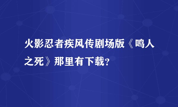 火影忍者疾风传剧场版《鸣人之死》那里有下载？