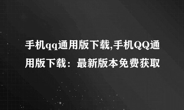 手机qq通用版下载,手机QQ通用版下载：最新版本免费获取