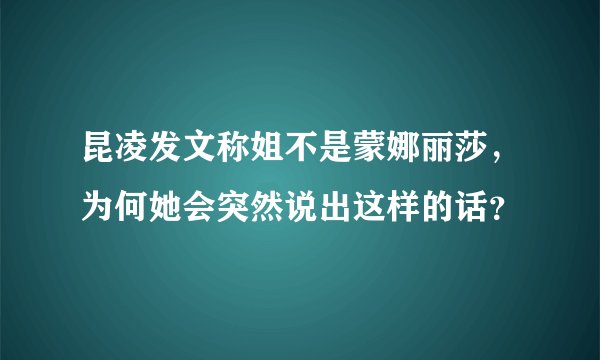 昆凌发文称姐不是蒙娜丽莎，为何她会突然说出这样的话？