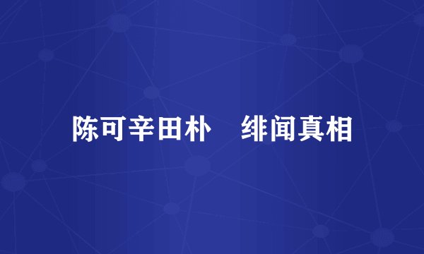 陈可辛田朴珺绯闻真相