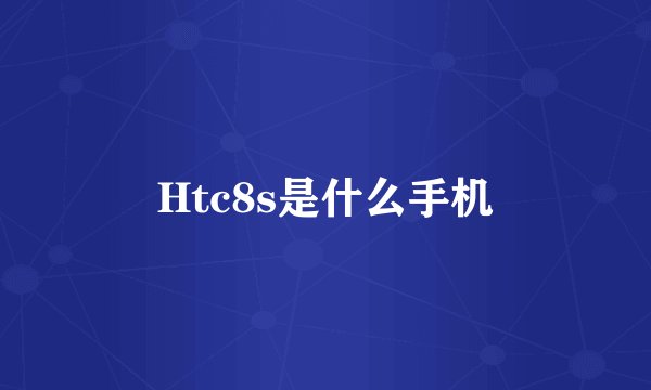 Htc8s是什么手机