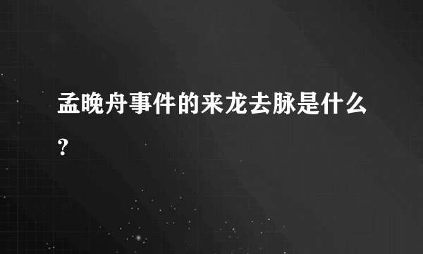 孟晚舟事件的来龙去脉是什么？