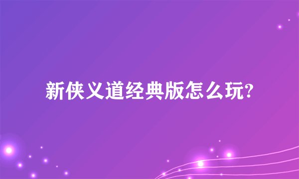 新侠义道经典版怎么玩?