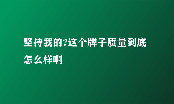 坚持我的?这个牌子质量到底怎么样啊