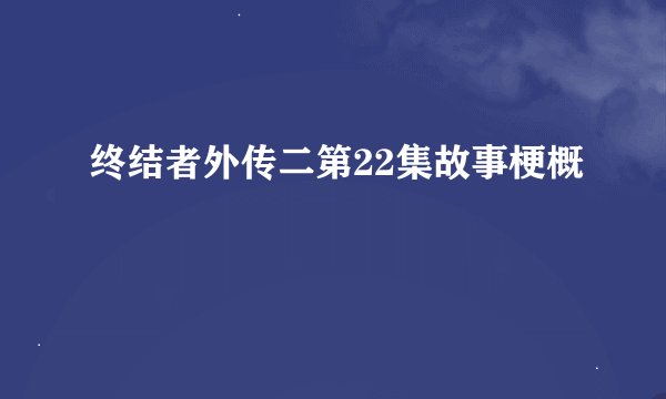 终结者外传二第22集故事梗概