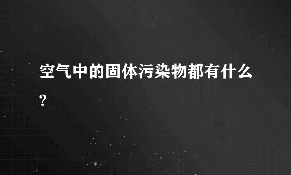 空气中的固体污染物都有什么?