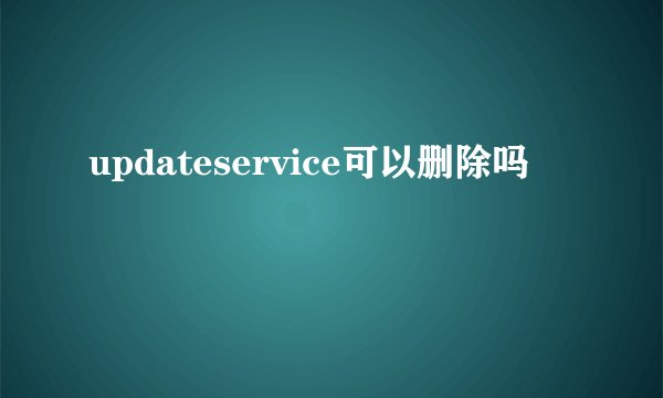 updateservice可以删除吗