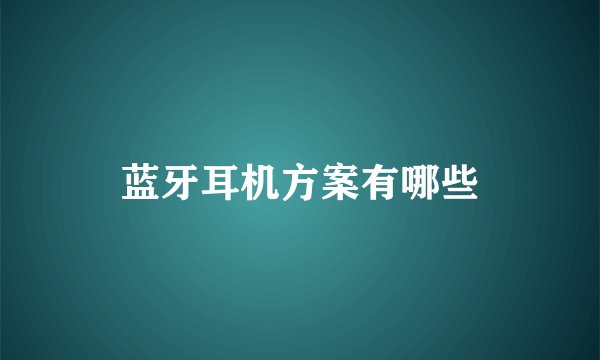 蓝牙耳机方案有哪些