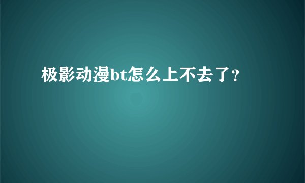极影动漫bt怎么上不去了？