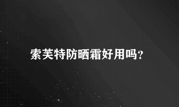 索芙特防晒霜好用吗？