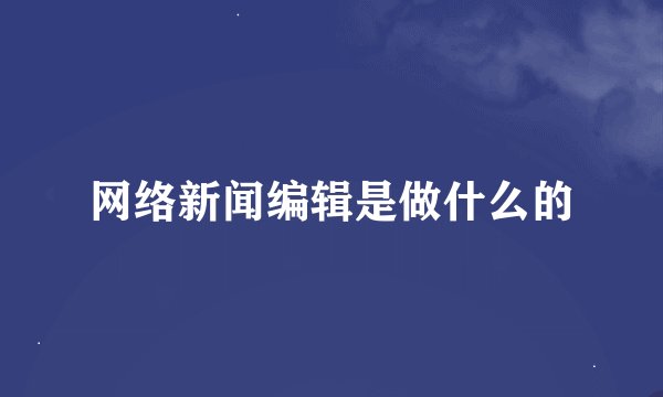 网络新闻编辑是做什么的