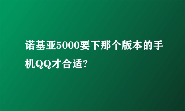 诺基亚5000要下那个版本的手机QQ才合适?