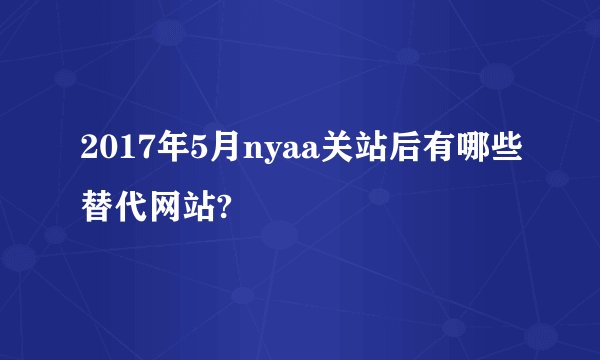 2017年5月nyaa关站后有哪些替代网站?