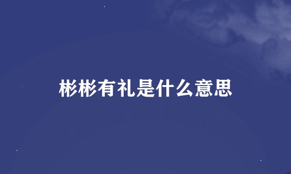 彬彬有礼是什么意思