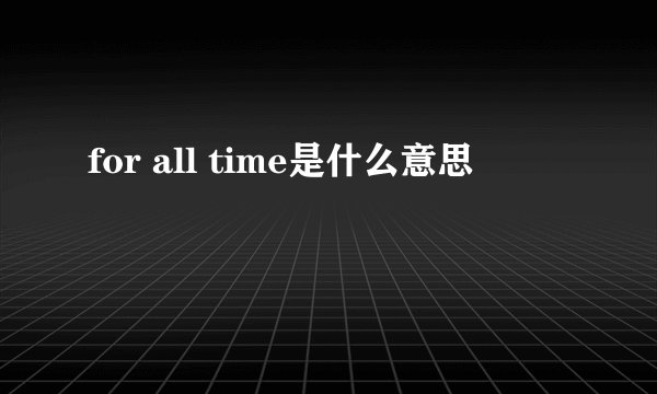 for all time是什么意思