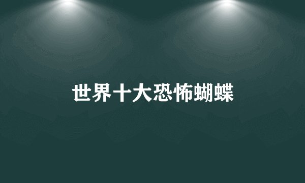 世界十大恐怖蝴蝶