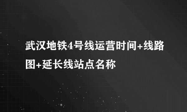 武汉地铁4号线运营时间+线路图+延长线站点名称